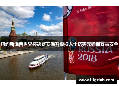 纽约新泽西世界杯决赛安保升级投入十亿美元确保赛事安全