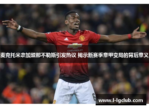 麦克托米奈加盟那不勒斯引发热议 揭示新赛季意甲变局的背后意义 麦克托米奈加盟那不勒斯引发热议 揭示新赛季意甲变局的背后意义