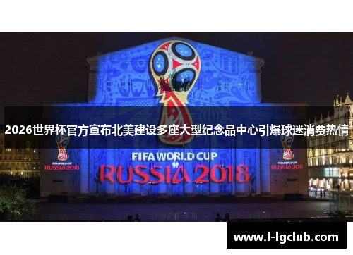 2026世界杯官方宣布北美建设多座大型纪念品中心引爆球迷消费热情