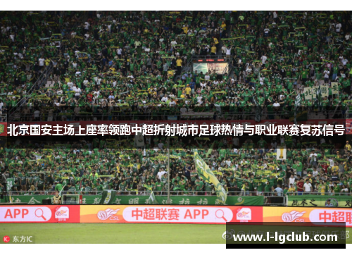 北京国安主场上座率领跑中超折射城市足球热情与职业联赛复苏信号