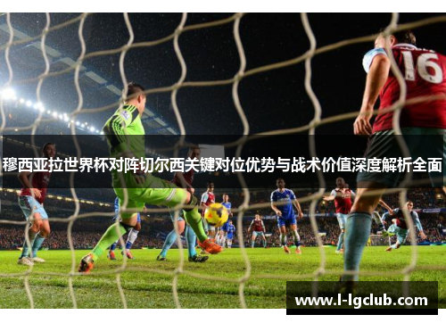 穆西亚拉世界杯对阵切尔西关键对位优势与战术价值深度解析全面